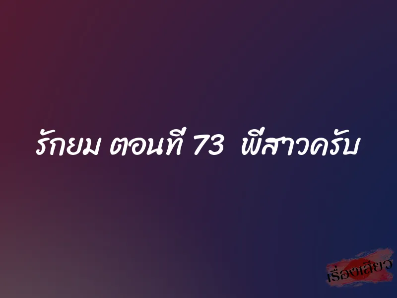 รักยม ตอนที่ 73 พี่สาวครับ