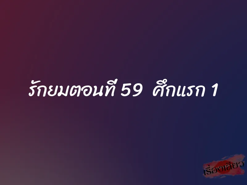 รักยมตอนที่ 59 ศึกแรก 1