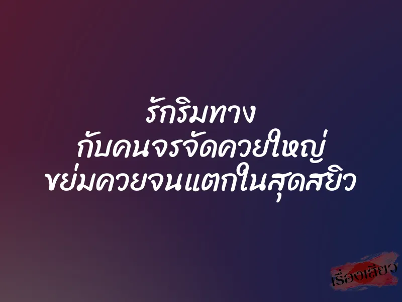 รักริมทาง กับคนจรจัดควยใหญ่ ขย่มควยจนแตกในสุดสยิว