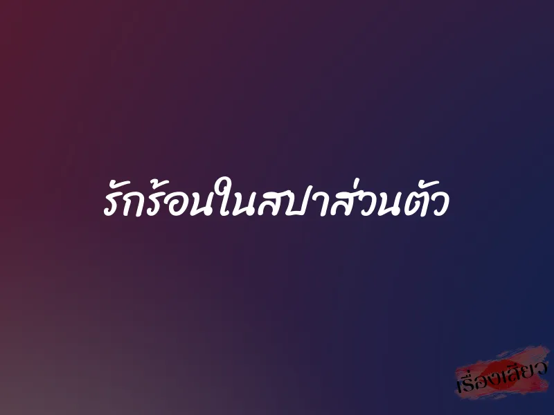 รักร้อนในสปาส่วนตัว