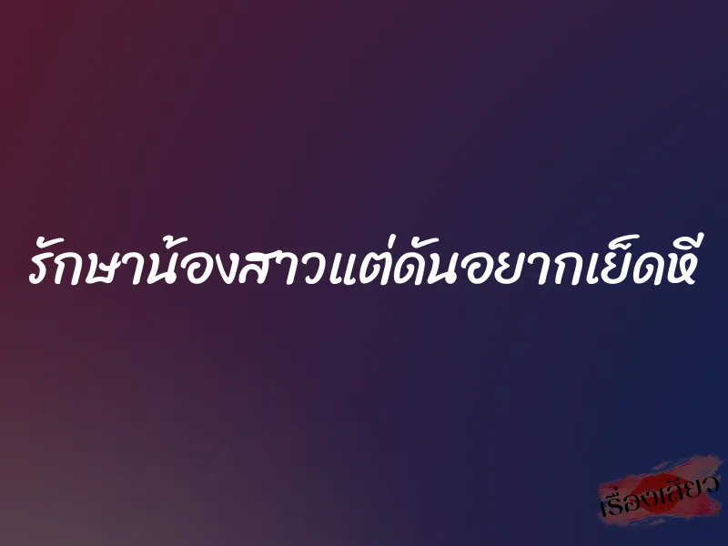 รักษาน้องสาวแต่ดันอยากเย็ดหี