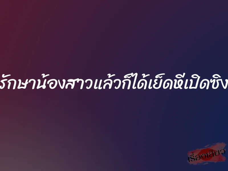 รักษาน้องสาวแล้วก็ได้เย็ดหีเปิดซิง