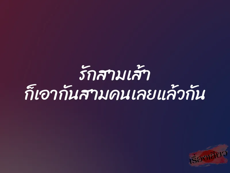 รักสามเส้า ก็เอากันสามคนเลยแล้วกัน