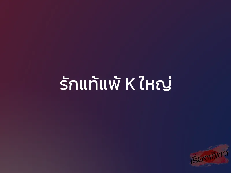 รักแท้แพ้ K ใหญ่