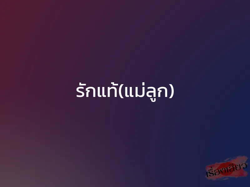 รักแท้(แม่ลูก)