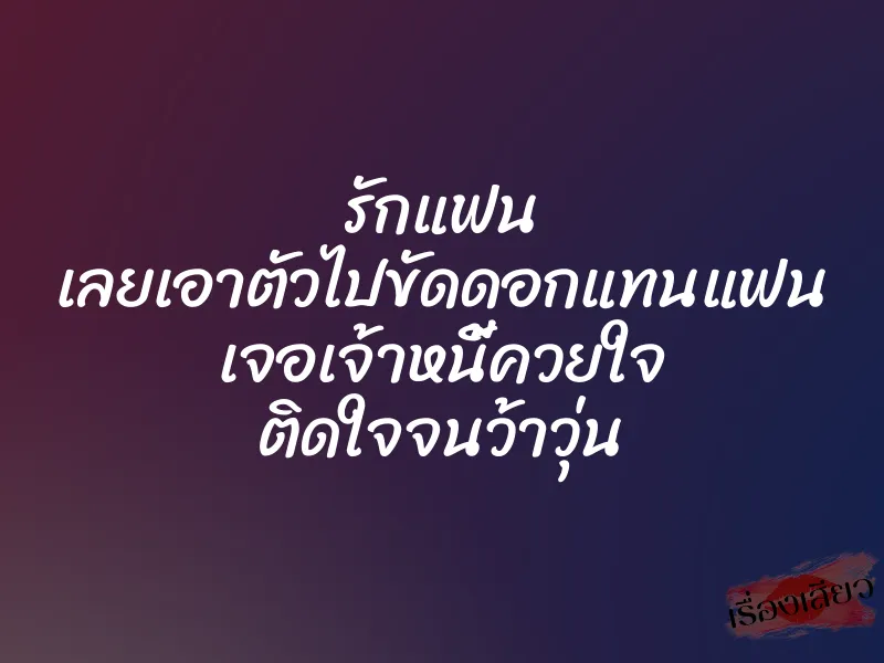 รักแฟน เลยเอาตัวไปขัดดอกแทนแฟน เจอเจ้าหนี้ควยใจ ติดใจจนว้าวุ่น