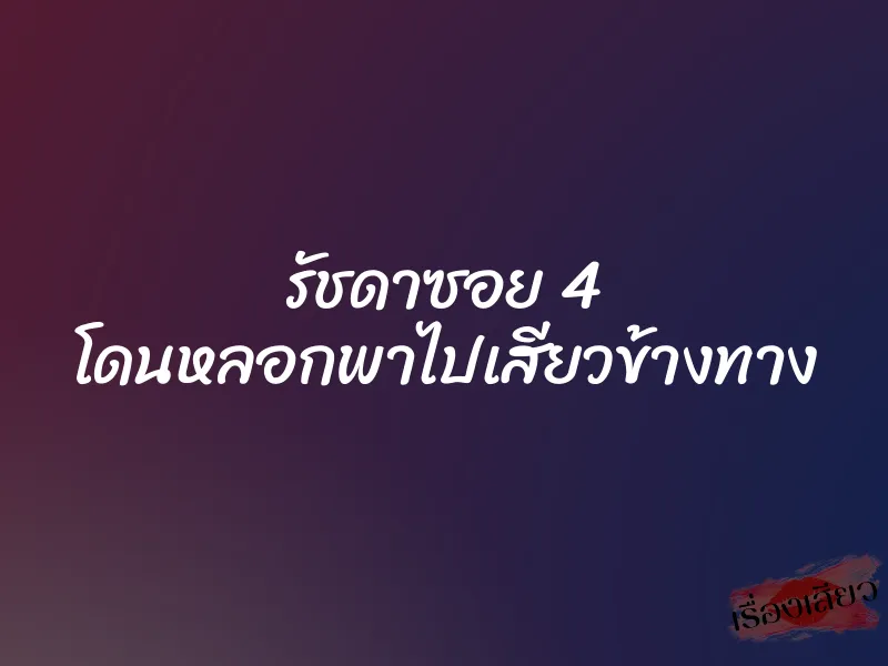 รัชดาซอย 4 โดนหลอกพาไปเสียวข้างทาง