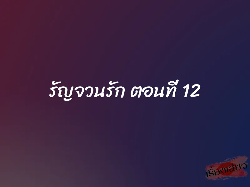 รัญจวนรัก ตอนที่ 12 1 รัญจวนรัก ตอนที่ 12