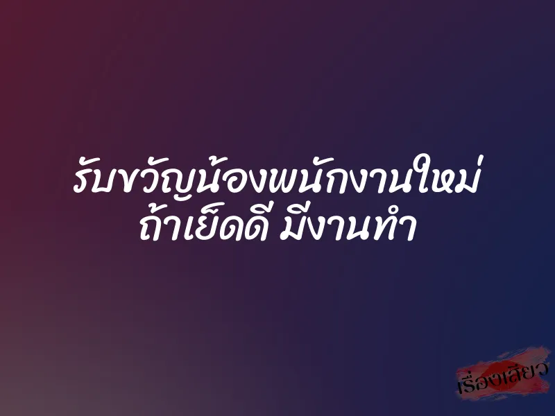 รับขวัญน้องพนักงานใหม่ ถ้าเย็ดดี มีงานทำ