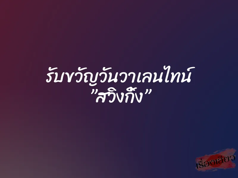 รับขวัญวันวาเลนไทน์ ”สวิงกิ้ง”