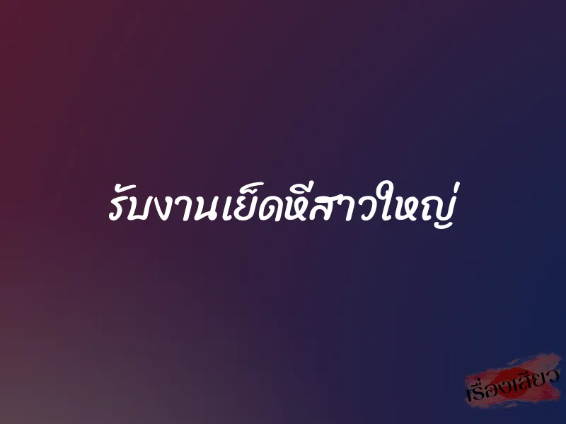รับงานเย็ดหีสาวใหญ่