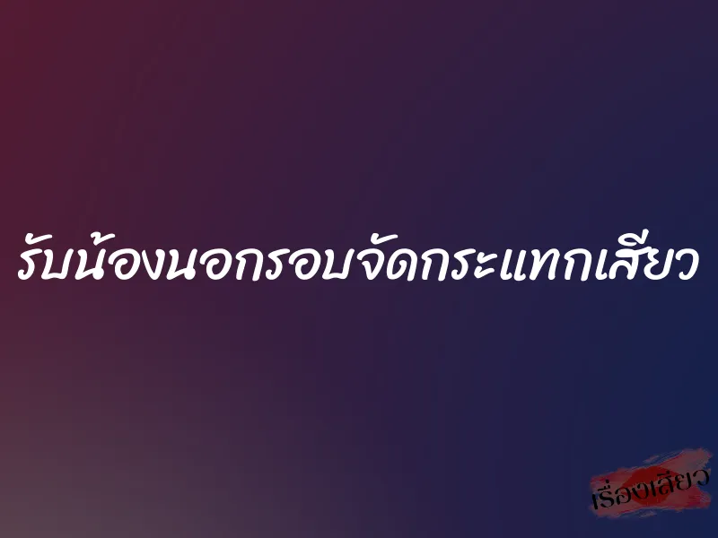 รับน้องนอกรอบจัดกระแทกเสียว