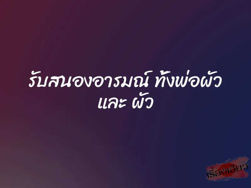 รับสนองอารมณ์ ทั้งพ่อผัว และ ผัว