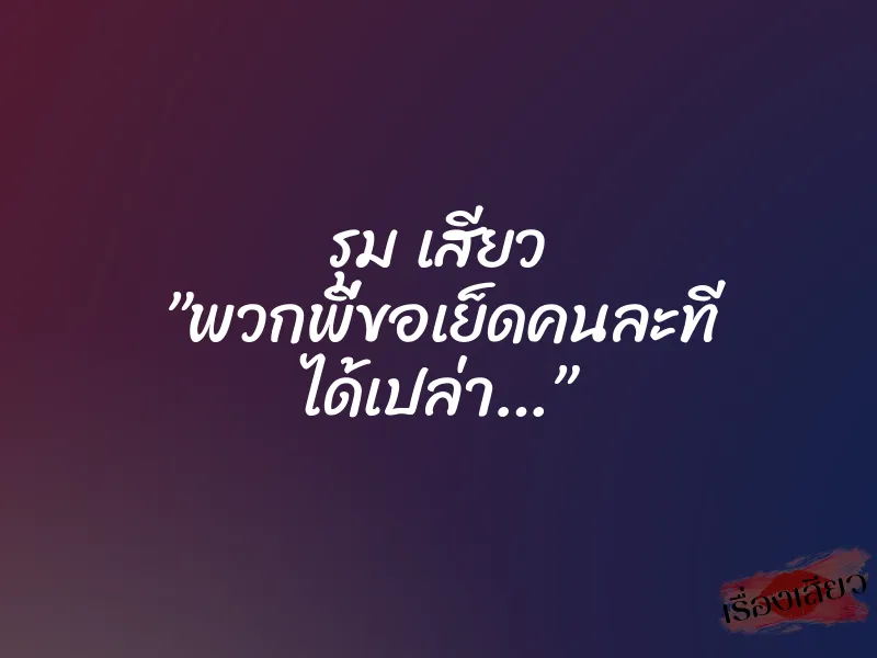 รุม เสียว ”พวกพี่ขอเย็ดคนละที ได้เปล่า…”