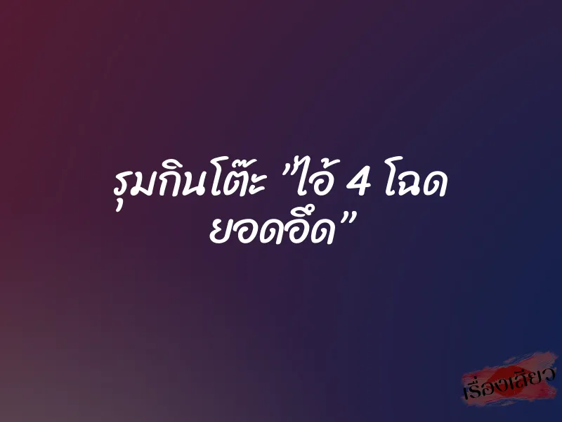 รุมกินโต๊ะ ”ไอ้ 4 โฉด ยอดอึด”