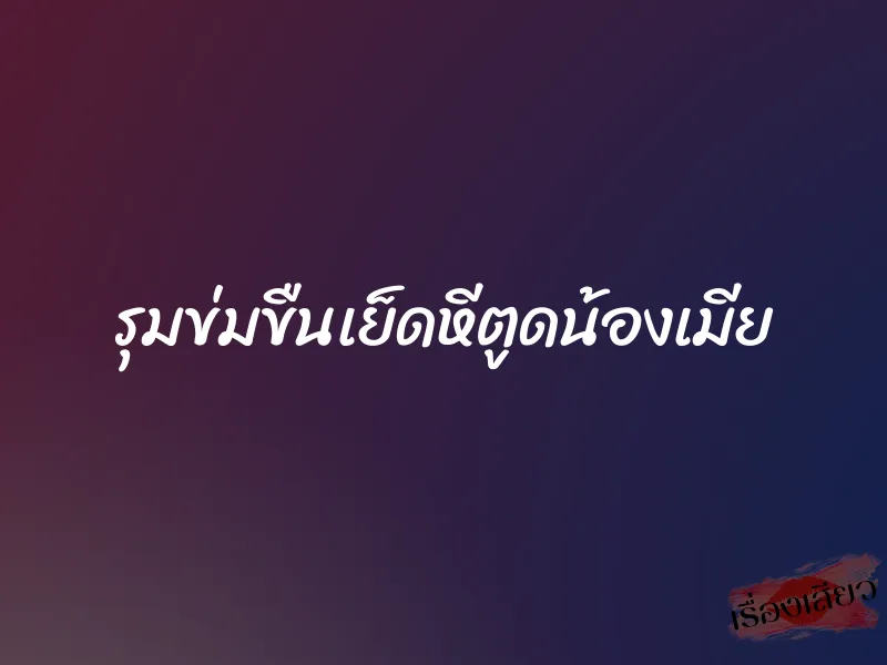 รุมข่มขืนเย็ดหีตูดน้องเมีย