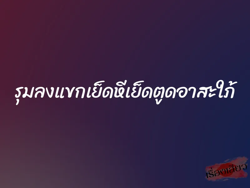 รุมลงแขกเย็ดหีเย็ดตูดอาสะใภ้