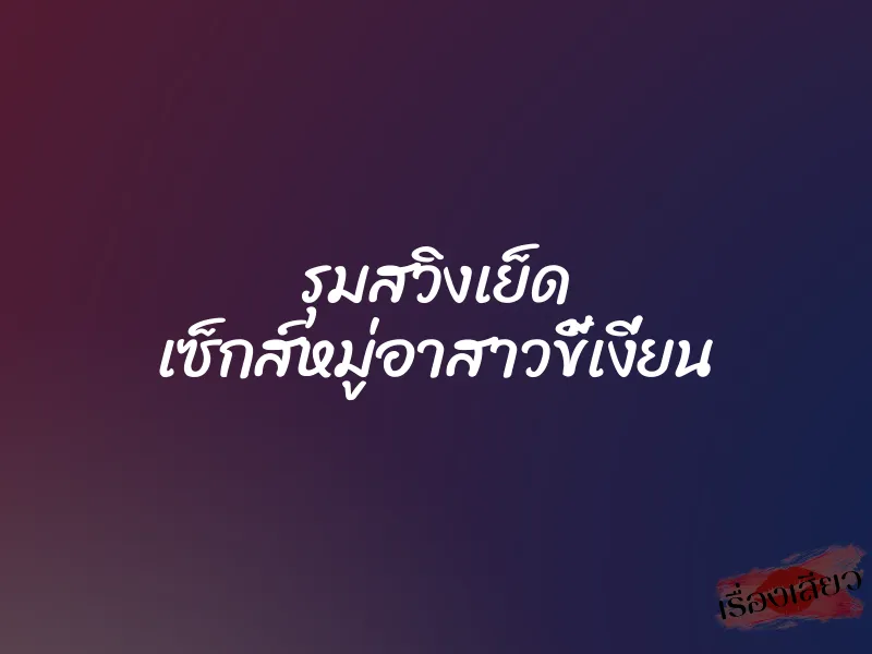 รุมสวิงเย็ด เซ็กส์หมู่อาสาวขี้เงี่ยน