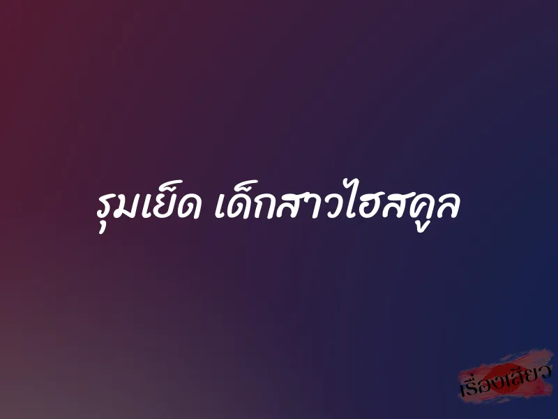 รุมเย็ด เด็กสาวไฮสคูล