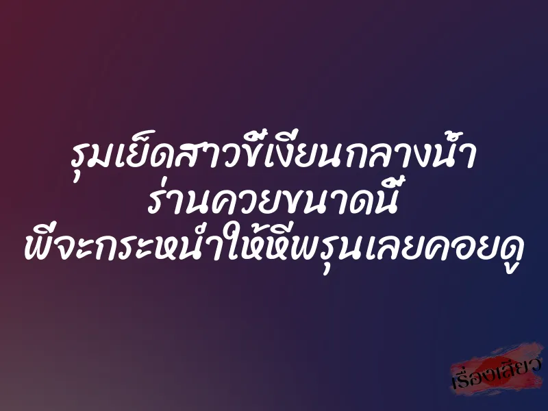 รุมเย็ดสาวขี้เงี่ยนกลางน้ำ ร่านควยขนาดนี้ พี่จะกระหน่ำให้หีพรุนเลยคอยดู