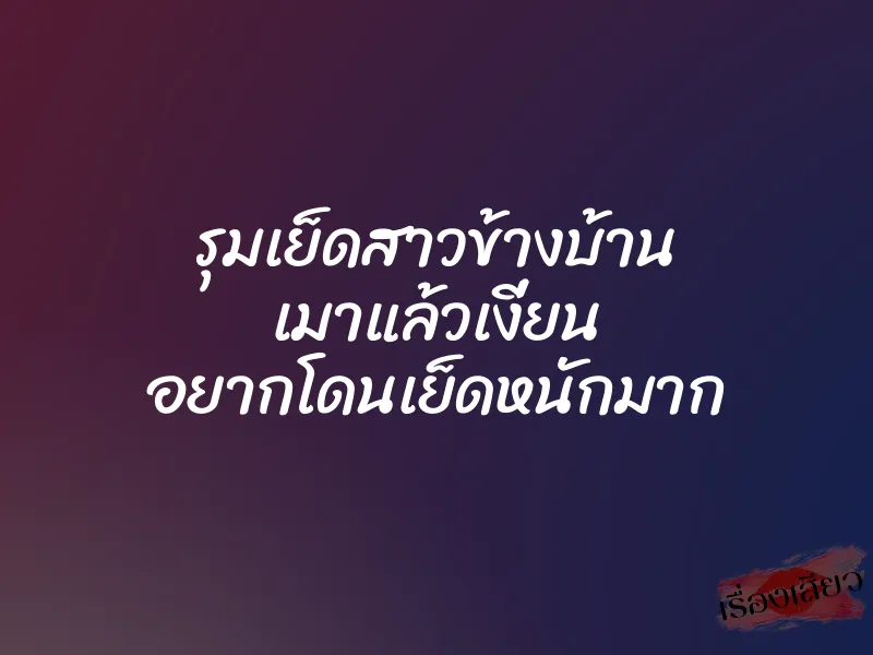 รุมเย็ดสาวข้างบ้าน เมาแล้วเงี่ยน อยากโดนเย็ดหนักมาก