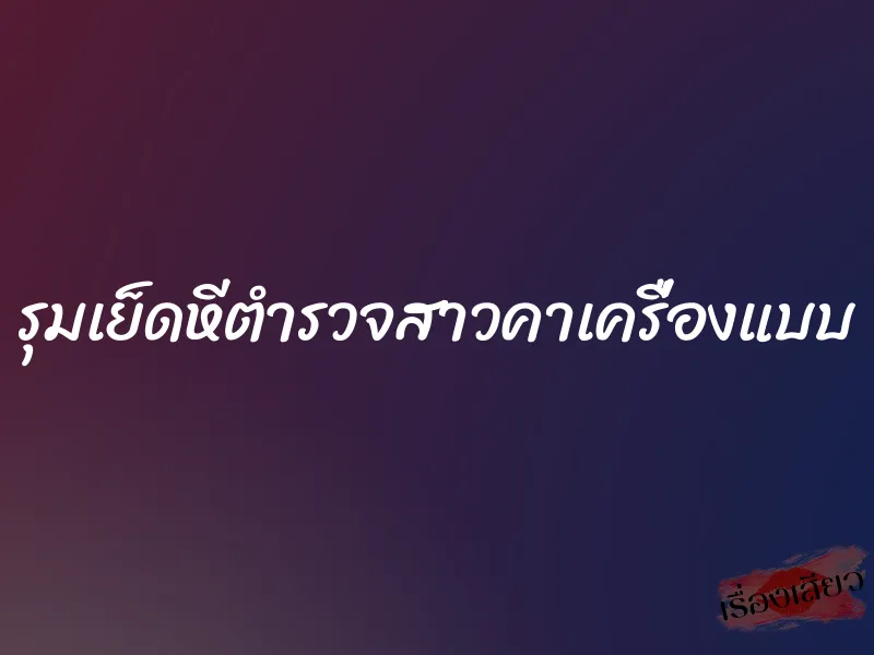 รุมเย็ดหีตำรวจสาวคาเครื่องแบบ