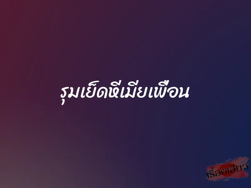 รุมเย็ดหีเมียเพื่อน