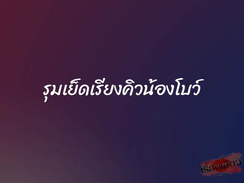 รุมเย็ดเรียงคิวน้องโบว์