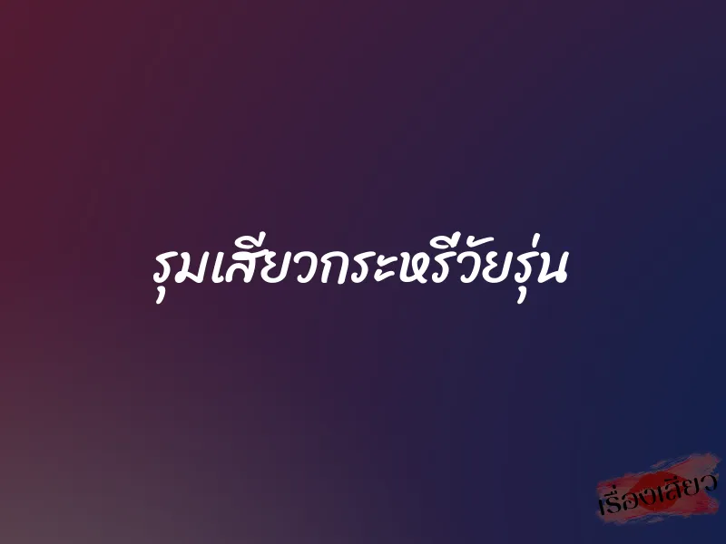 รุมเสียวกระหรี่วัยรุ่น