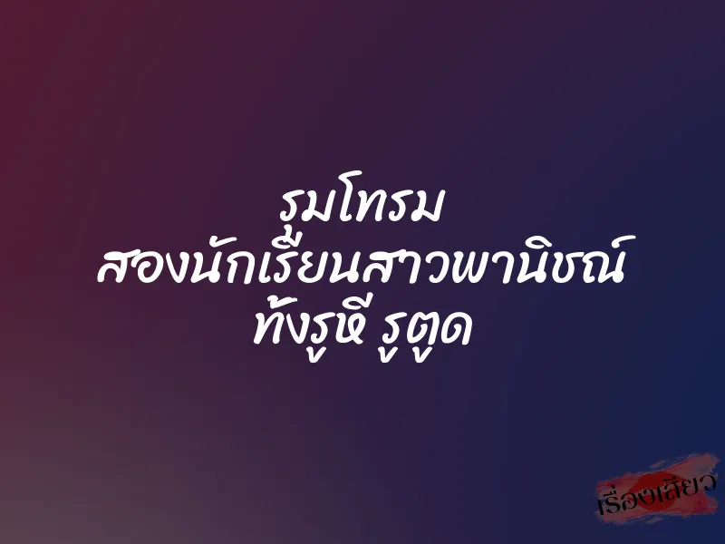 รุมโทรม สองนักเรียนสาวพานิชณ์ ทั้งรูหี รูตูด