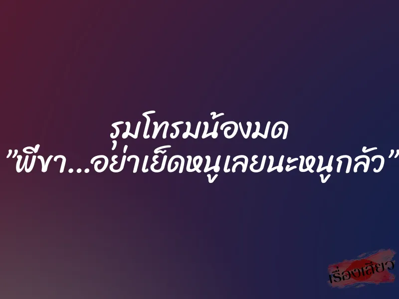 รุมโทรมน้องมด ”พี่ขา…อย่าเย็ดหนูเลยนะหนูกลัว”