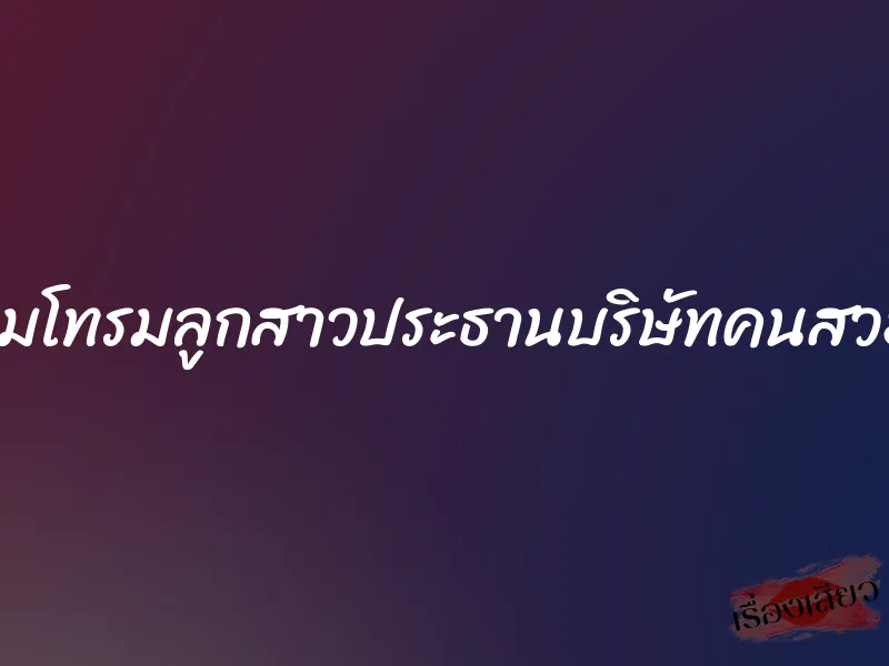 รุมโทรมลูกสาวประธานบริษัทคนสวย