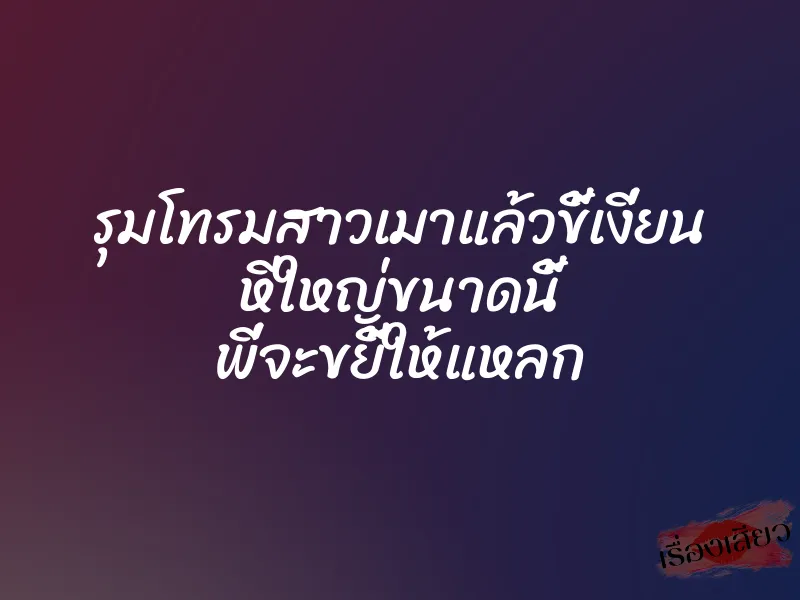 รุมโทรมสาวเมาแล้วขี้เงี่ยน หีใหญ่ขนาดนี้ พี่จะขยี้ให้แหลก
