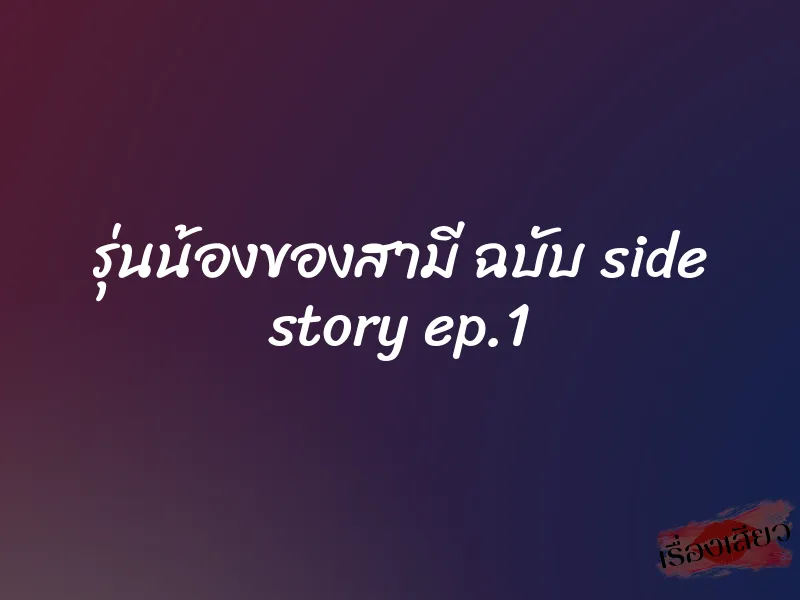 รุ่นน้องของสามี ฉบับ side story ep.1