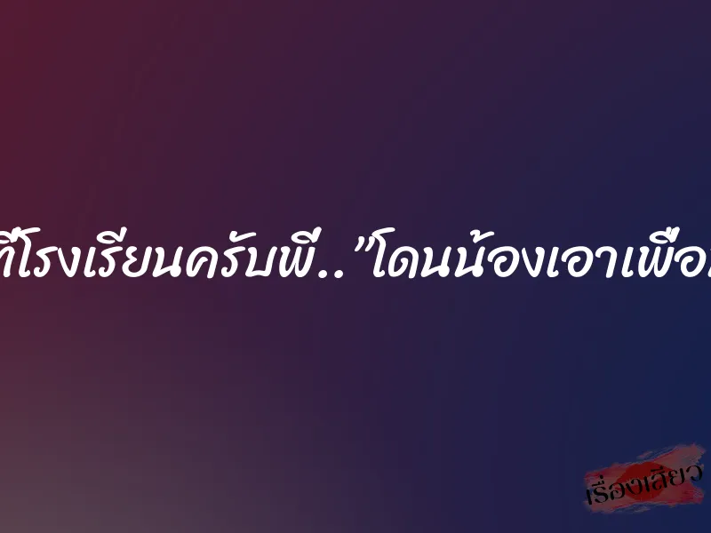 รุ่นน้องที่โรงเรียนครับพี่..”โดนน้องเอาเพื่อนมารุม”