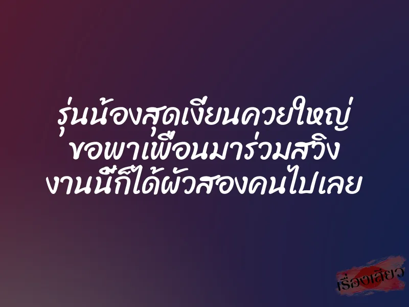 รุ่นน้องสุดเงี่ยนควยใหญ่ ขอพาเพื่อนมาร่วมสวิง งานนี้ก็ได้ผัวสองคนไปเลย