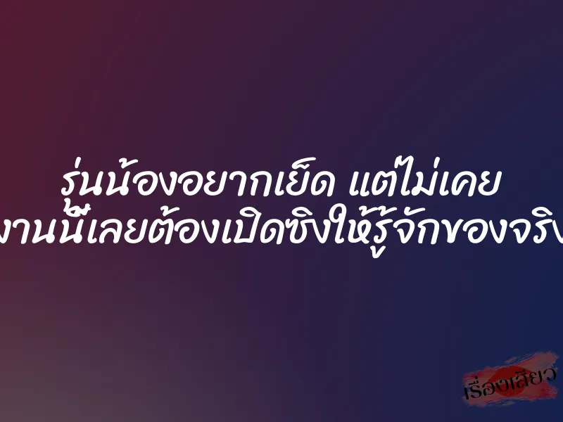 รุ่นน้องอยากเย็ด แต่ไม่เคย งานนี้เลยต้องเปิดซิงให้รู้จักของจริง