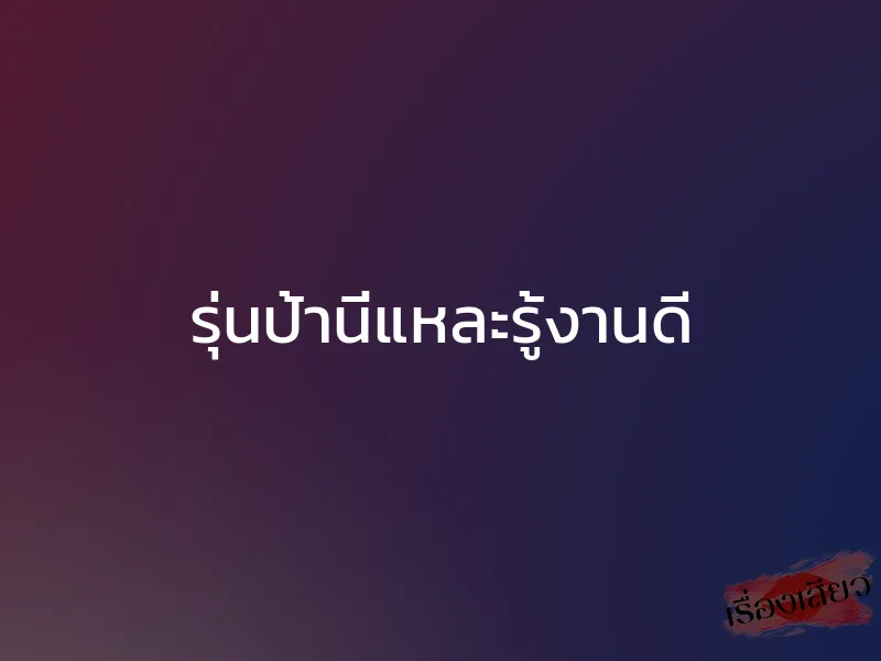 รุ่นป้านี่แหละรู้งานดี