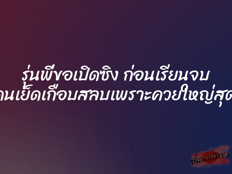 รุ่นพี่ขอเปิดซิง ก่อนเรียนจบ โดนเย็ดเกือบสลบเพราะควยใหญ่สุดๆ
