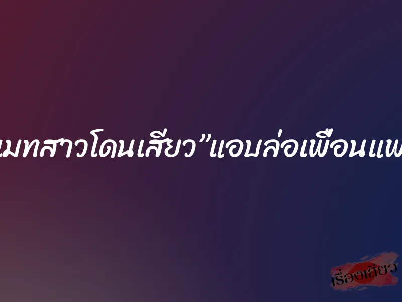 รูมเมทสาวโดนเสียว”แอบล่อเพื่อนแฟน”