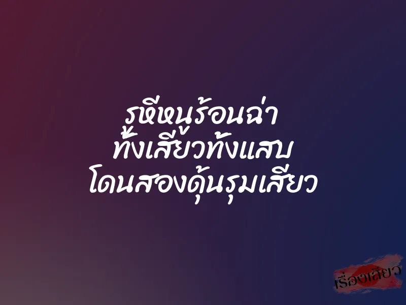 รูหีหนูร้อนฉ่า ทั้งเสียวทั้งแสบ โดนสองดุ้นรุมเสียว