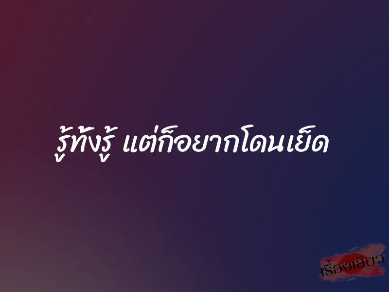 รู้ทั้งรู้ แต่ก็อยากโดนเย็ด