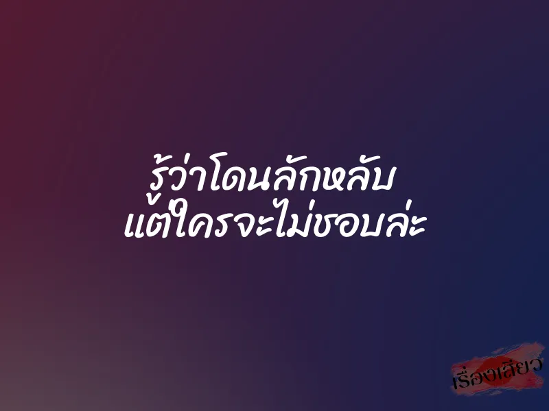 รู้ว่าโดนลักหลับ แต่ใครจะไม่ชอบล่ะ