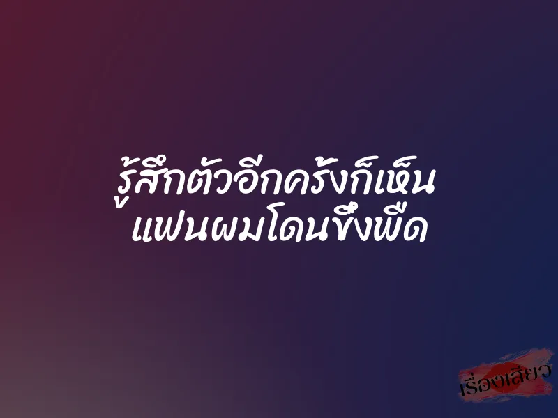 รู้สึกตัวอีกครั้งก็เห็น แฟนผมโดนขึ๋งพืด