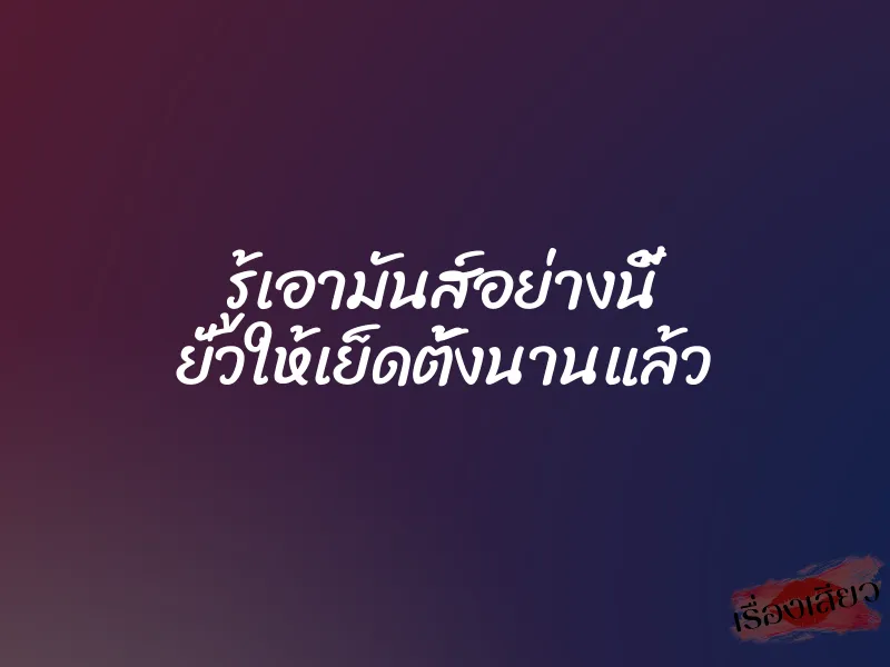 รู้เอามันส์อย่างนี้ ยั่วให้เย็ดตั้งนานแล้ว