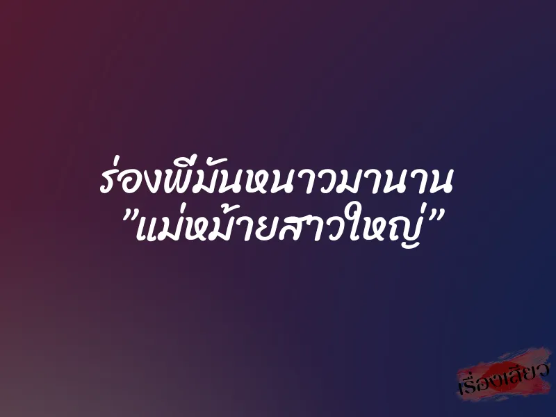 ร่องพี่มันหนาวมานาน ”แม่หม้ายสาวใหญ่”