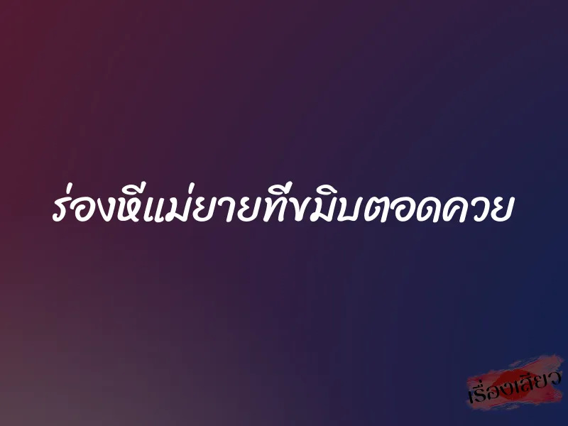 ร่องหีแม่ยายที่ขมิบตอดควย