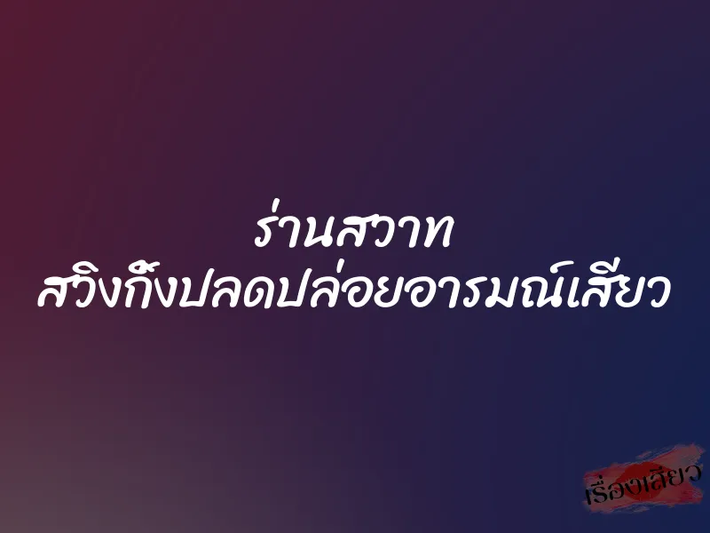 ร่านสวาท สวิงกิ้งปลดปล่อยอารมณ์เสียว