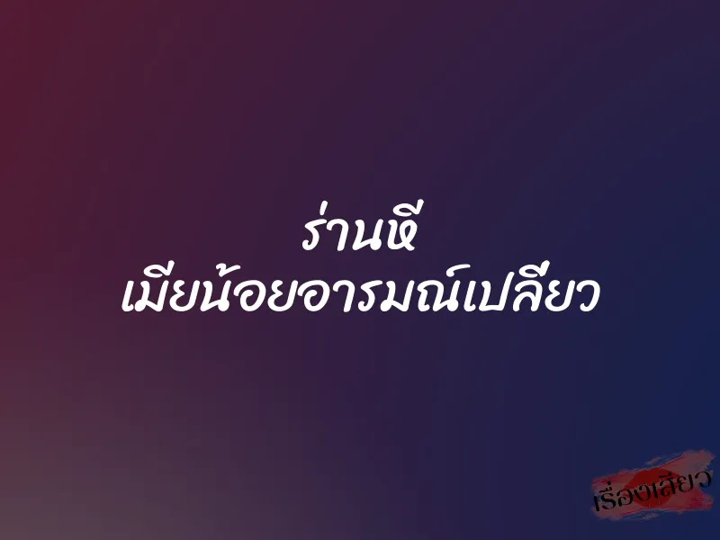 ร่านหี เมียน้อยอารมณ์เปลี่ยว
