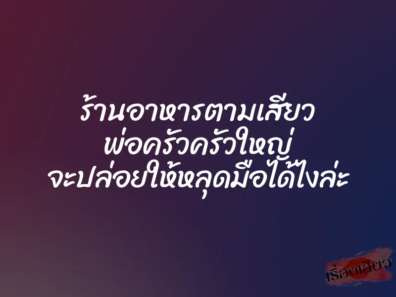 ร้านอาหารตามเสียว พ่อครัวครัวใหญ่ จะปล่อยให้หลุดมือได้ไงล่ะ